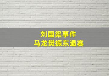 刘国梁事件 马龙樊振东退赛